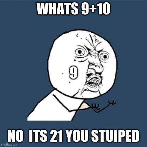 Y U No | WHATS 9+10; 9; NO  ITS 21 YOU STUIPED | image tagged in memes,y u no | made w/ Imgflip meme maker