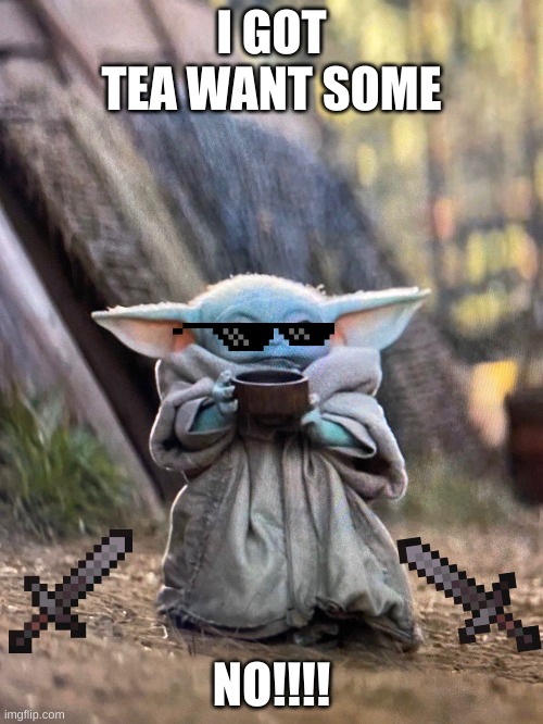 BABY YODA TEA |  I GOT TEA WANT SOME; NO!!!! | image tagged in baby yoda tea | made w/ Imgflip meme maker