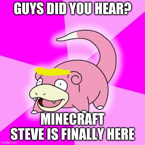 Galarian Slowpoke | GUYS DID YOU HEAR? MINECRAFT STEVE IS FINALLY HERE | image tagged in memes,slowpoke | made w/ Imgflip meme maker