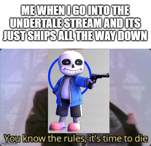 That's officially illegal everybody, no ships aloud | ME WHEN I GO INTO THE UNDERTALE STREAM AND ITS JUST SHIPS ALL THE WAY DOWN | image tagged in you know the rules it's time to die | made w/ Imgflip meme maker