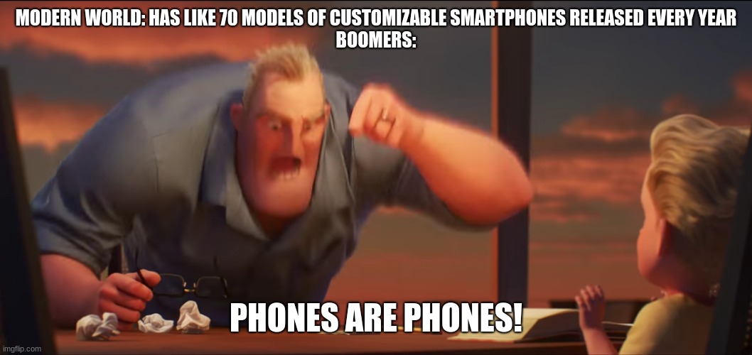 Phones are Phones | MODERN WORLD: HAS LIKE 70 MODELS OF CUSTOMIZABLE SMARTPHONES RELEASED EVERY YEAR
BOOMERS:; PHONES ARE PHONES! | image tagged in math is math | made w/ Imgflip meme maker