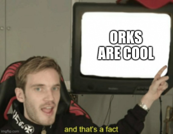 and that's a fact | ORKS ARE COOL | image tagged in and that's a fact | made w/ Imgflip meme maker