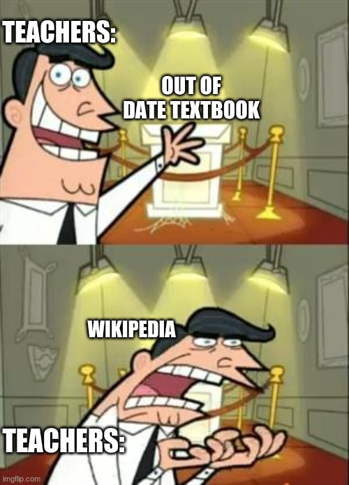 This is True Tbh Lol | TEACHERS:; OUT OF DATE TEXTBOOK; WIKIPEDIA; TEACHERS: | image tagged in memes,this is where i'd put my trophy if i had one | made w/ Imgflip meme maker