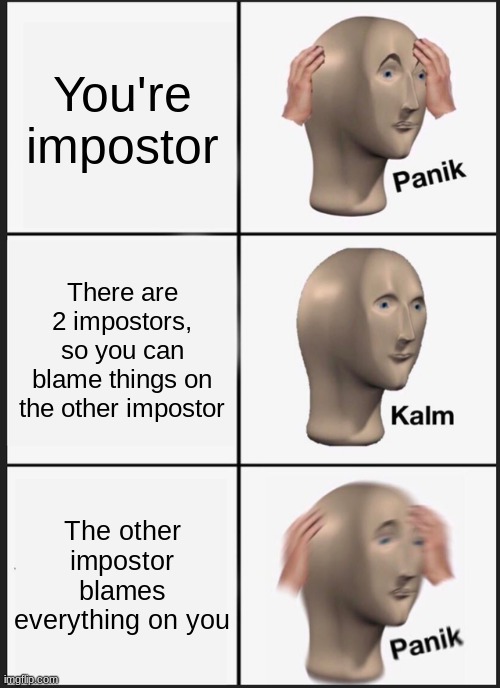 Have I been posting too much among us memes? comment | You're impostor; There are 2 impostors, so you can blame things on the other impostor; The other impostor blames everything on you | image tagged in memes,panik kalm panik,among us,gaming,impostor | made w/ Imgflip meme maker