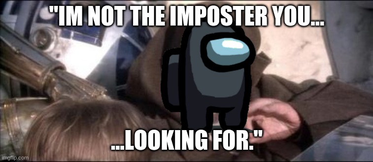 These Aren't The Droids You Were Looking For | ''IM NOT THE IMPOSTER YOU... ...LOOKING FOR.'' | image tagged in memes,these aren't the droids you were looking for | made w/ Imgflip meme maker