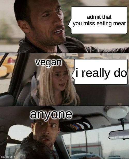 The Rock Driving Meme | admit that you miss eating meat; vegan; i really do; anyone | image tagged in memes,the rock driving | made w/ Imgflip meme maker
