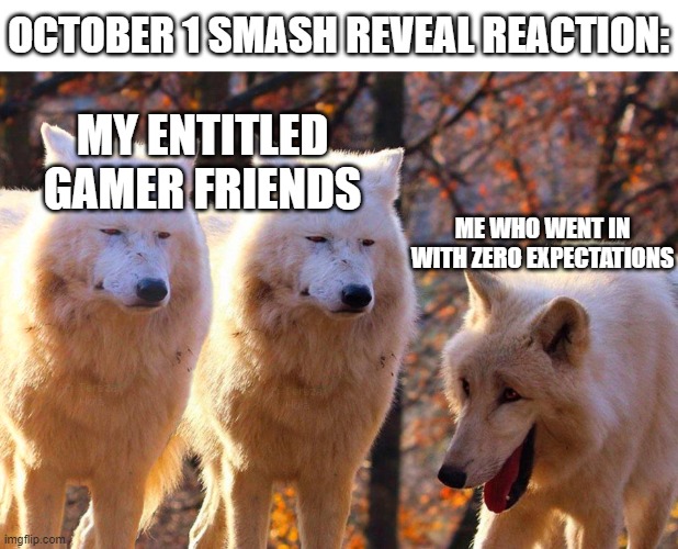 Grump Wolves | OCTOBER 1 SMASH REVEAL REACTION:; MY ENTITLED GAMER FRIENDS; ME WHO WENT IN WITH ZERO EXPECTATIONS | image tagged in grump wolves | made w/ Imgflip meme maker
