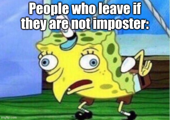 Mocking Spongebob | People who leave if they are not imposter: | image tagged in memes,mocking spongebob | made w/ Imgflip meme maker