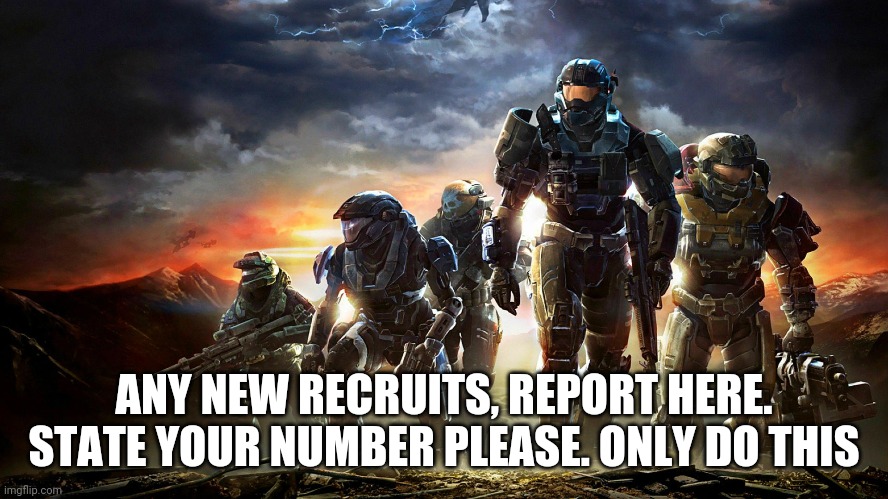 ANY NEW RECRUITS, REPORT HERE. STATE YOUR NUMBER PLEASE. ONLY DO THIS | image tagged in halo | made w/ Imgflip meme maker