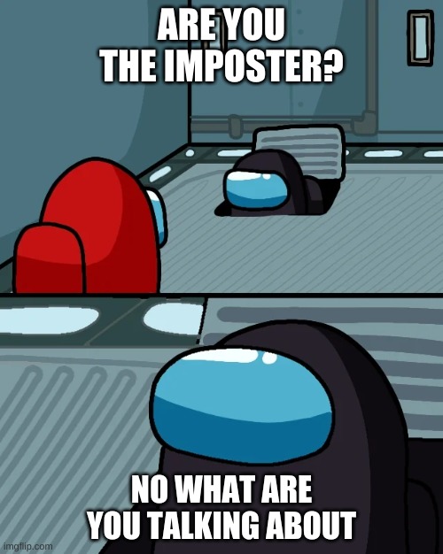 imposer in the vent | ARE YOU THE IMPOSTER? NO WHAT ARE YOU TALKING ABOUT | image tagged in impostor of the vent,imposter,funny,lol,oof | made w/ Imgflip meme maker