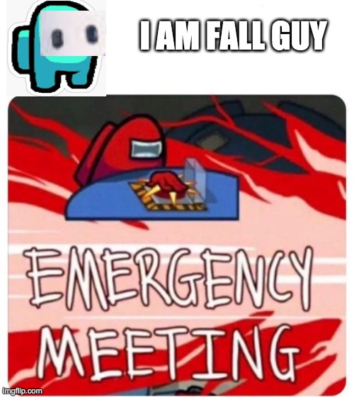 Emergency Meeting Among Us | I AM FALL GUY | image tagged in emergency meeting among us | made w/ Imgflip meme maker