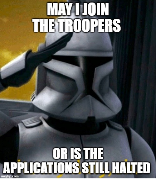 may i join | MAY I JOIN THE TROOPERS; OR IS THE APPLICATIONS STILL HALTED | image tagged in clone trooper | made w/ Imgflip meme maker