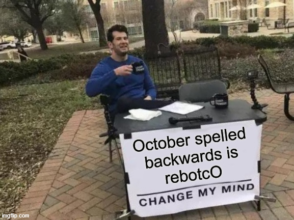 Change My Mind | October spelled
backwards is
rebotcO | image tagged in memes,change my mind,october,if you watch it backwards,no no hes got a point,useless fact of the day | made w/ Imgflip meme maker