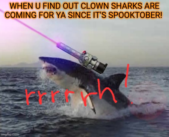 Laser beam shark | WHEN U FIND OUT CLOWN SHARKS ARE COMING FOR YA SINCE IT'S SPOOKTOBER! | image tagged in laser beam shark | made w/ Imgflip meme maker