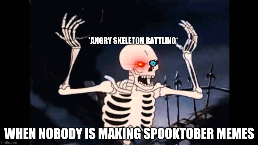 The fastest spook in the West | *ANGRY SKELETON RATTLING*; WHEN NOBODY IS MAKING SPOOKTOBER MEMES | image tagged in spooky skeleton,october,spooktober,halloween | made w/ Imgflip meme maker