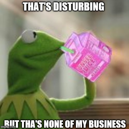 New Template | THAT'S DISTURBING; BUT THA'S NONE OF MY BUSINESS | image tagged in kermit sipping on unsee juice | made w/ Imgflip meme maker