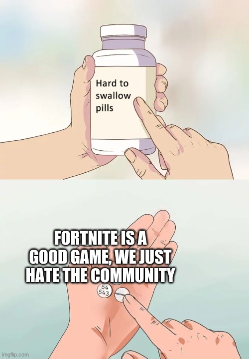 Hard To Swallow Pills | FORTNITE IS A GOOD GAME, WE JUST HATE THE COMMUNITY | image tagged in memes,hard to swallow pills | made w/ Imgflip meme maker