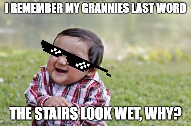 Evil Toddler | I REMEMBER MY GRANNIES LAST WORD; THE STAIRS LOOK WET, WHY? | image tagged in memes,evil toddler | made w/ Imgflip meme maker