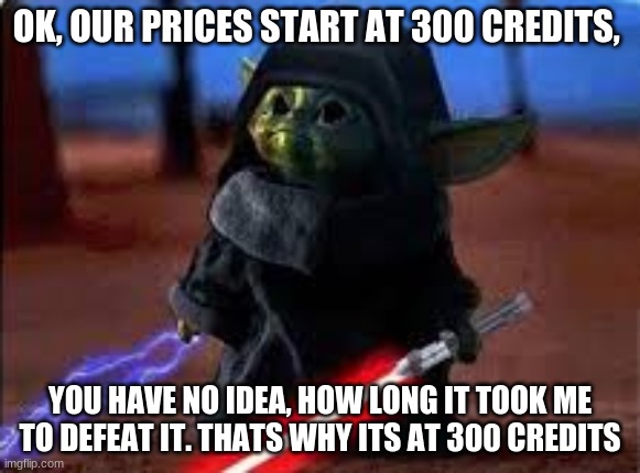 prices start at 300 credits | OK, OUR PRICES START AT 300 CREDITS, YOU HAVE NO IDEA, HOW LONG IT TOOK ME TO DEFEAT IT. THATS WHY ITS AT 300 CREDITS | image tagged in memes,auction,yeet the child,star wars,baby yoda | made w/ Imgflip meme maker