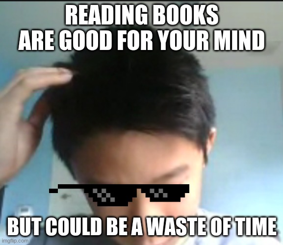 Reading books | READING BOOKS ARE GOOD FOR YOUR MIND; BUT COULD BE A WASTE OF TIME | image tagged in school,books,home,coronavirus | made w/ Imgflip meme maker