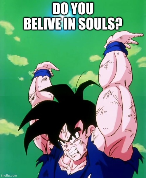 Lend me your energy | DO YOU BELIVE IN SOULS? | image tagged in lend me your energy | made w/ Imgflip meme maker