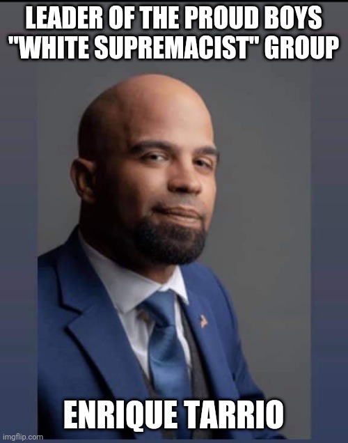 ...and antifa is a myth... | LEADER OF THE PROUD BOYS "WHITE SUPREMACIST" GROUP; ENRIQUE TARRIO | image tagged in proud boys | made w/ Imgflip meme maker