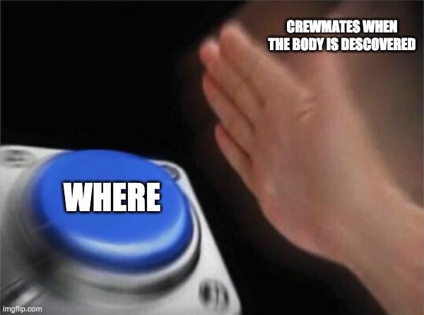 Blank Nut Button | CREWMATES WHEN THE BODY IS DESCOVERED; WHERE | image tagged in memes,blank nut button | made w/ Imgflip meme maker