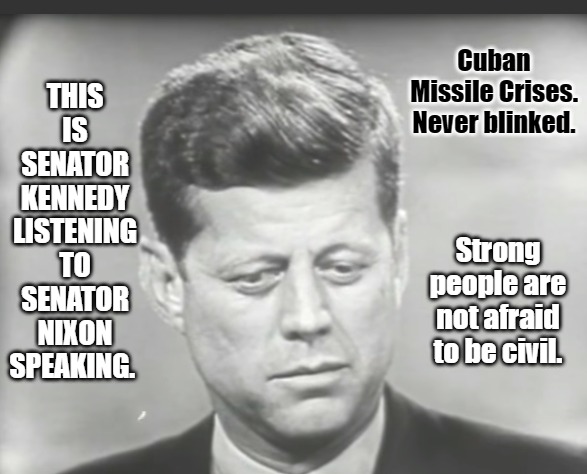 You get what you vote for. | THIS IS SENATOR KENNEDY LISTENING TO SENATOR NIXON SPEAKING. Cuban Missile Crises. Never blinked. Strong people are not afraid to be civil. | image tagged in presidential debate,debates,kennedy,john f kennedy | made w/ Imgflip meme maker