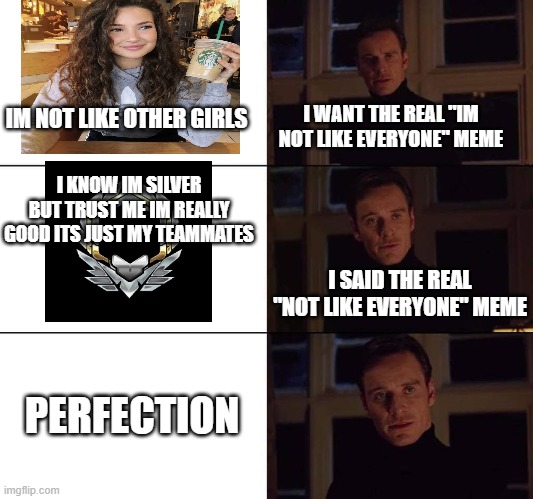 I prefer the origanal X |  IM NOT LIKE OTHER GIRLS; I WANT THE REAL "IM NOT LIKE EVERYONE" MEME; I KNOW IM SILVER BUT TRUST ME IM REALLY GOOD ITS JUST MY TEAMMATES; I SAID THE REAL "NOT LIKE EVERYONE" MEME; PERFECTION | image tagged in i prefer the origanal x | made w/ Imgflip meme maker