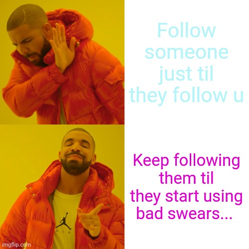 Drake Hotline Bling Meme | Follow someone just til they follow u Keep following them til they start using bad swears... | image tagged in memes,drake hotline bling | made w/ Imgflip meme maker