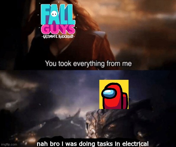 among us be a little sus |  nah bro i was doing tasks in electrical | image tagged in you took everything from me - i don't even know who you are,among us,fall guys,electricity,thanos | made w/ Imgflip meme maker