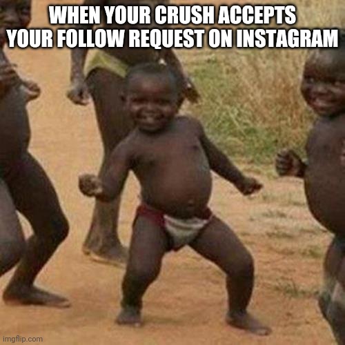 Third World Success Kid | WHEN YOUR CRUSH ACCEPTS YOUR FOLLOW REQUEST ON INSTAGRAM | image tagged in memes,third world success kid | made w/ Imgflip meme maker