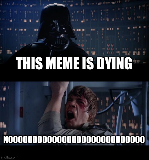 Star Wars No | THIS MEME IS DYING; NOOOOOOOOOOOOOOOOOOOOOOOOOOOO | image tagged in memes,star wars no | made w/ Imgflip meme maker