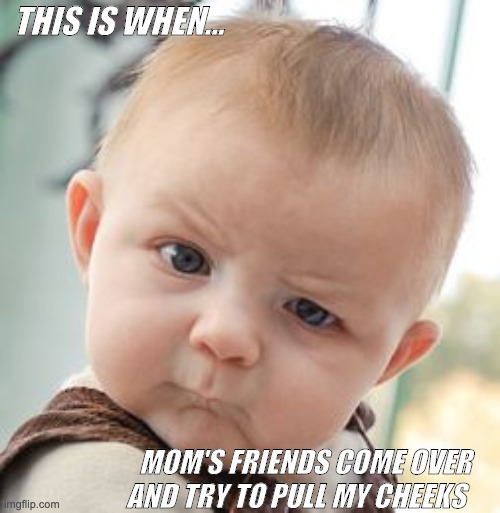 Skeptical Baby | THIS IS WHEN... MOM'S FRIENDS COME OVER AND TRY TO PULL MY CHEEKS | image tagged in memes,skeptical baby | made w/ Imgflip meme maker