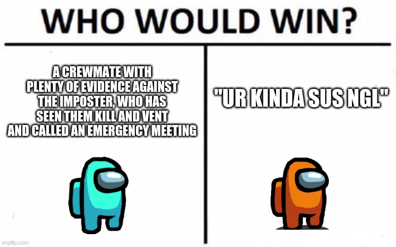 Who Would Win? Meme | A CREWMATE WITH PLENTY OF EVIDENCE AGAINST THE IMPOSTER, WHO HAS SEEN THEM KILL AND VENT AND CALLED AN EMERGENCY MEETING; "UR KINDA SUS NGL" | image tagged in who would win,among us,emergency meeting among us,there is 1 imposter among us,among us blame | made w/ Imgflip meme maker