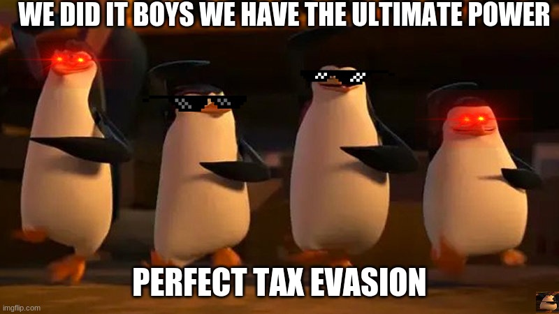 penguins of madagascar | WE DID IT BOYS WE HAVE THE ULTIMATE POWER; PERFECT TAX EVASION | image tagged in penguins of madagascar | made w/ Imgflip meme maker