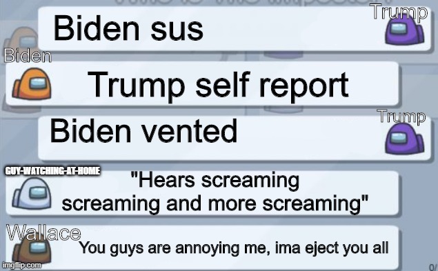 Presidential debate but its among us | Trump; Biden sus; Biden; Trump self report; Trump; Biden vented; "Hears screaming screaming and more screaming"; GUY-WATCHING-AT-HOME; Wallace; You guys are annoying me, ima eject you all | image tagged in among us chat,presidential debate,donald trump,joe biden | made w/ Imgflip meme maker