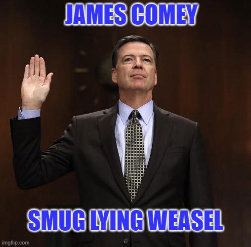 Your day or reckoning is near, James Weasel. | JAMES COMEY; SMUG LYING WEASEL | image tagged in james comey,comey weasel,comey liar,destroyed the integrity of the fbi | made w/ Imgflip meme maker