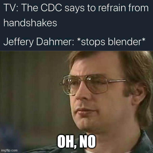 Dark | OH, NO | image tagged in jeffrey dahmer | made w/ Imgflip meme maker