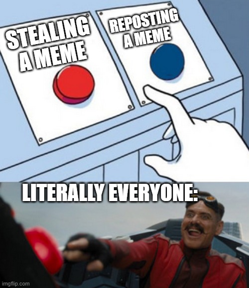 lol so true | REPOSTING A MEME; STEALING A MEME; LITERALLY EVERYONE: | image tagged in dr eggman | made w/ Imgflip meme maker