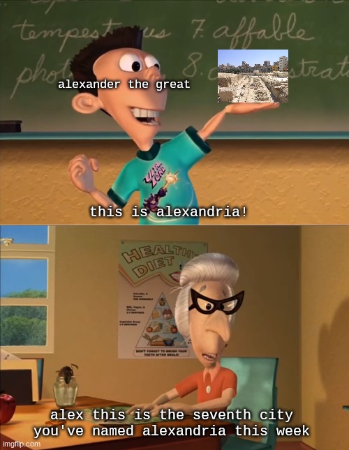 imagine trying to get so to alexandria in egypt but the map has 7 different alexandira's |  alexander the great; this is alexandria! alex this is the seventh city you've named alexandria this week | image tagged in jimmy neutron meme,sean connery,funny memes,classroom,random | made w/ Imgflip meme maker