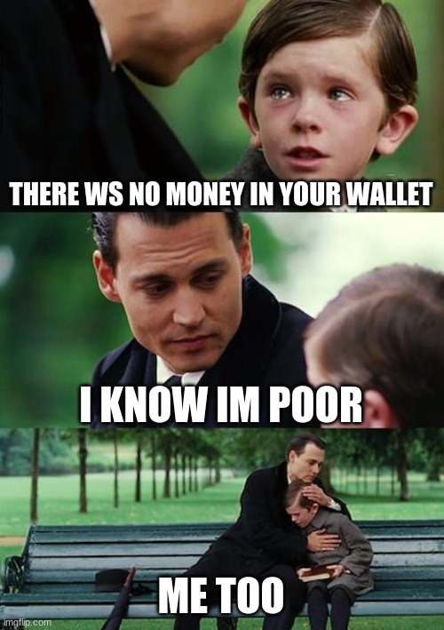 Finding Neverland | THERE WS NO MONEY IN YOUR WALLET; I KNOW IM POOR; ME TOO | image tagged in memes,finding neverland | made w/ Imgflip meme maker