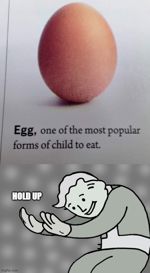 hol' up, this is beyond science, no lies detected | HOLD UP | image tagged in hol up,egg one of the most popular forms of child to eat,egg,eggs,wut,eat | made w/ Imgflip meme maker