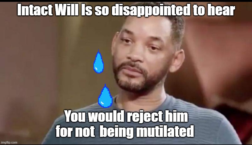 Sad Will Smith | Intact Will Is so disappointed to hear; You would reject him for not  being mutilated | image tagged in sad will smith,circumcision,intactivism,2020,cat | made w/ Imgflip meme maker