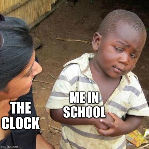 Spittin straight facts |  ME IN SCHOOL; THE CLOCK | image tagged in memes,third world skeptical kid | made w/ Imgflip meme maker