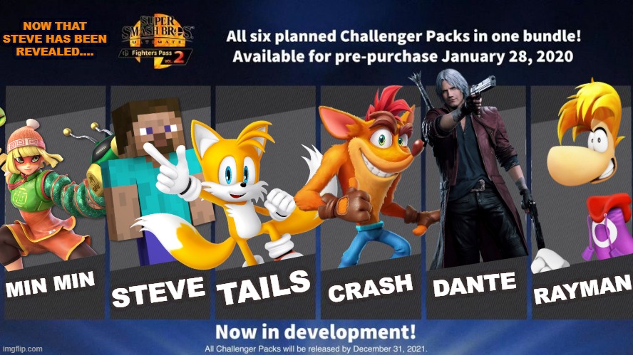 I still can't believe it.  Steve.  Is in.  SMASH BROS!!!!!! | NOW THAT STEVE HAS BEEN REVEALED.... TAILS; STEVE; CRASH; DANTE; RAYMAN; MIN MIN | image tagged in fighters pass vol 2 meme version 3,super smash bros,dlc | made w/ Imgflip meme maker