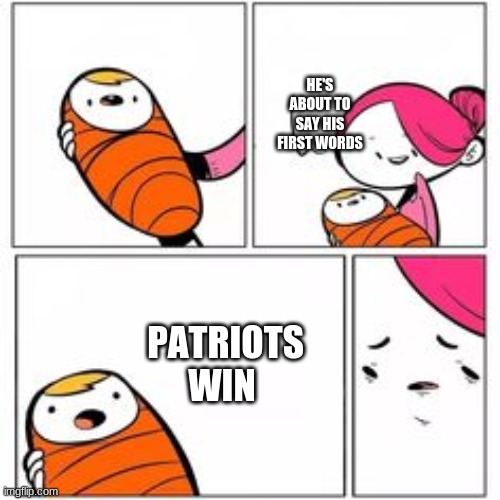 sports | HE'S ABOUT TO SAY HIS FIRST WORDS; PATRIOTS WIN | image tagged in he's about to say his first words | made w/ Imgflip meme maker