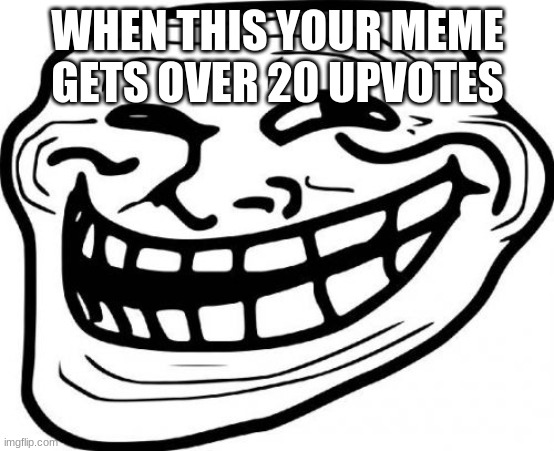 Troll Face | WHEN THIS YOUR MEME GETS OVER 20 UPVOTES | image tagged in memes,troll face | made w/ Imgflip meme maker