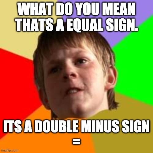 Angry school boy | WHAT DO YOU MEAN THATS A EQUAL SIGN. ITS A DOUBLE MINUS SIGN
= | image tagged in angry school boy | made w/ Imgflip meme maker
