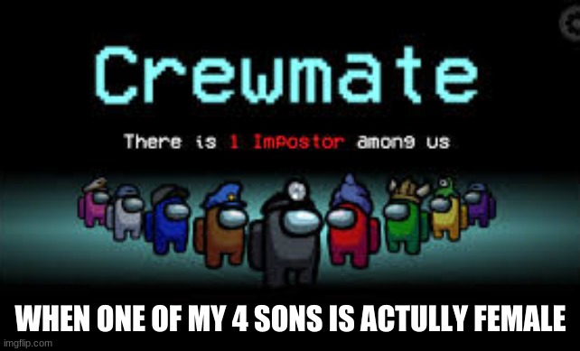 Among Us memes | WHEN ONE OF MY 4 SONS IS ACTUALLY FEMALE | image tagged in there is 1 imposter among us | made w/ Imgflip meme maker